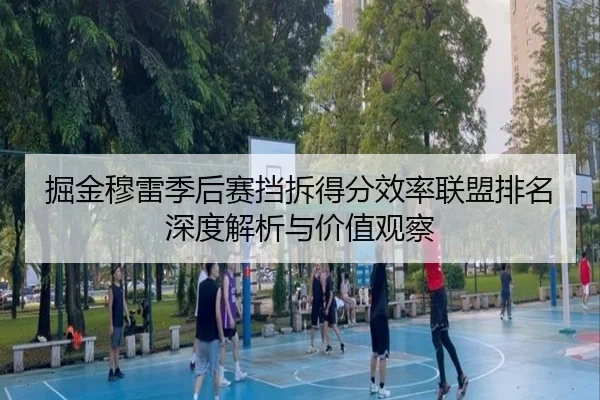 掘金穆雷季后赛挡拆得分效率联盟排名深度解析与价值观察