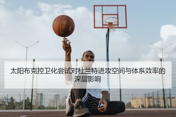 太阳布克控卫化尝试对杜兰特进攻空间与体系效率的深层影响