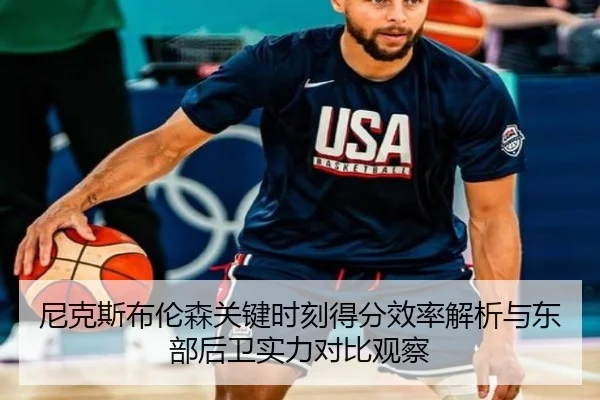 尼克斯布伦森关键时刻得分效率解析与东部后卫实力对比观察