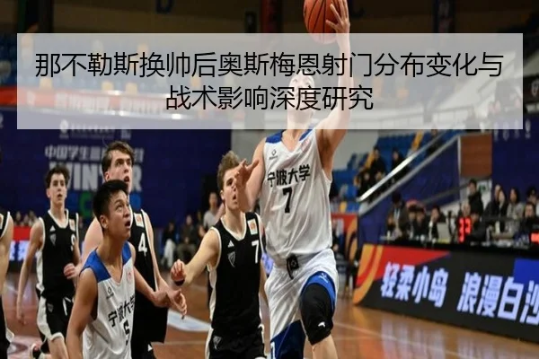 那不勒斯换帅后奥斯梅恩射门分布变化与战术影响深度研究 | kaiyun