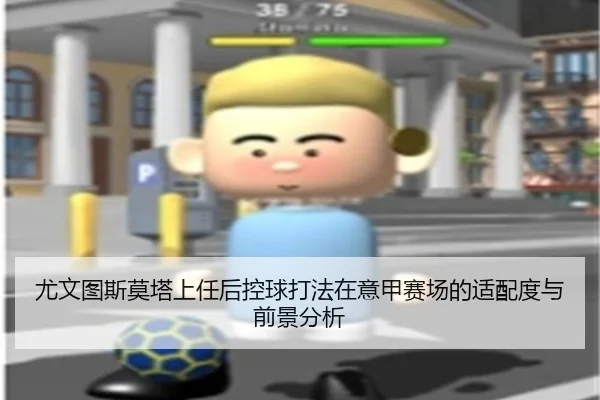 尤文图斯莫塔上任后控球打法在意甲赛场的适配度与前景分析