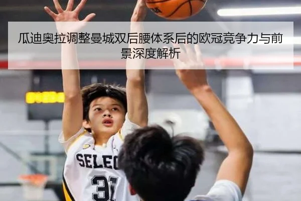 瓜迪奥拉调整曼城双后腰体系后的欧冠竞争力与前景深度解析