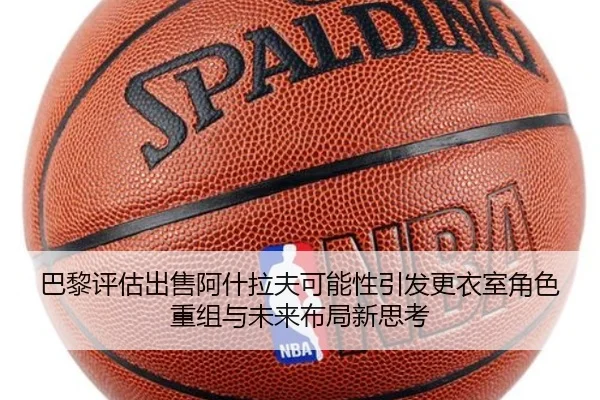 巴黎评估出售阿什拉夫可能性引发更衣室角色重组与未来布局新思考 | kaiyun