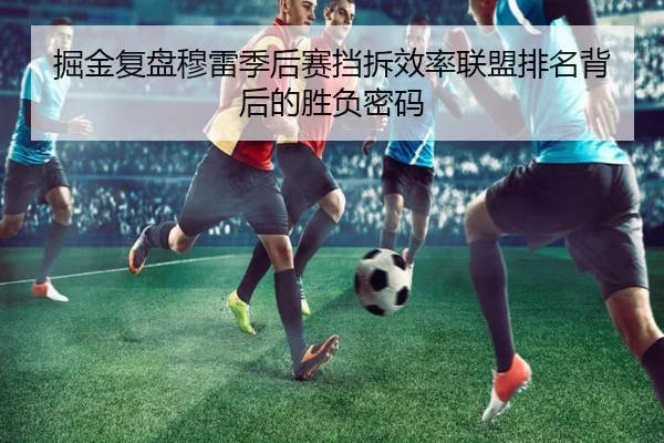 掘金复盘穆雷季后赛挡拆效率联盟排名背后的胜负密码 | kaiyun