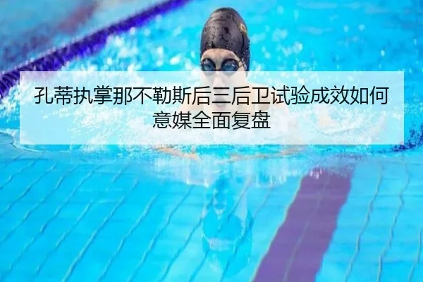 孔蒂执掌那不勒斯后三后卫试验成效如何意媒全面复盘