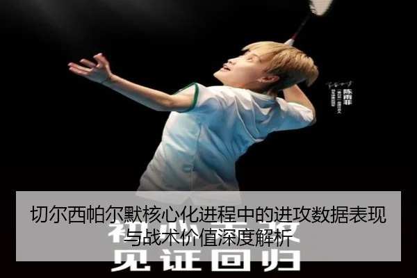 切尔西帕尔默核心化进程中的进攻数据表现与战术价值深度解析