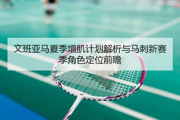 文班亚马夏季增肌计划解析与马刺新赛季角色定位前瞻 | kaiyun