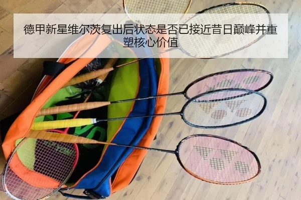 德甲新星维尔茨复出后状态是否已接近昔日巅峰并重塑核心价值 - kaiyun
