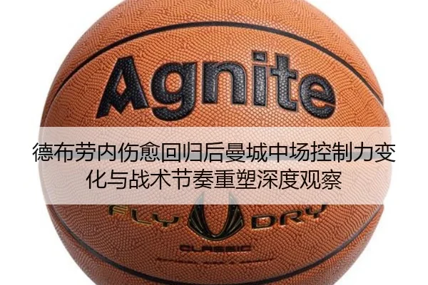 德布劳内伤愈回归后曼城中场控制力变化与战术节奏重塑深度观察 | kaiyun