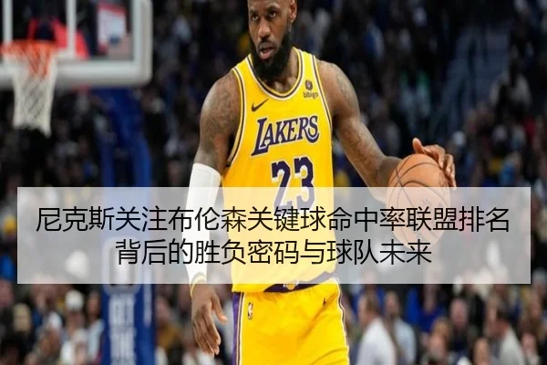 尼克斯关注布伦森关键球命中率联盟排名背后的胜负密码与球队未来 | kaiyun