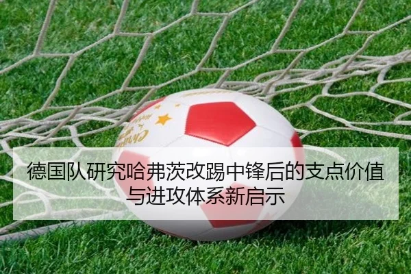 德国队研究哈弗茨改踢中锋后的支点价值与进攻体系新启示 | kaiyun