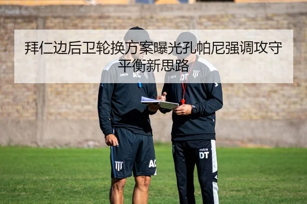 拜仁边后卫轮换方案曝光孔帕尼强调攻守平衡新思路 | kaiyun