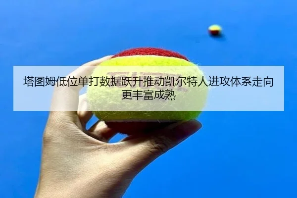 塔图姆低位单打数据跃升推动凯尔特人进攻体系走向更丰富成熟 | kaiyun
