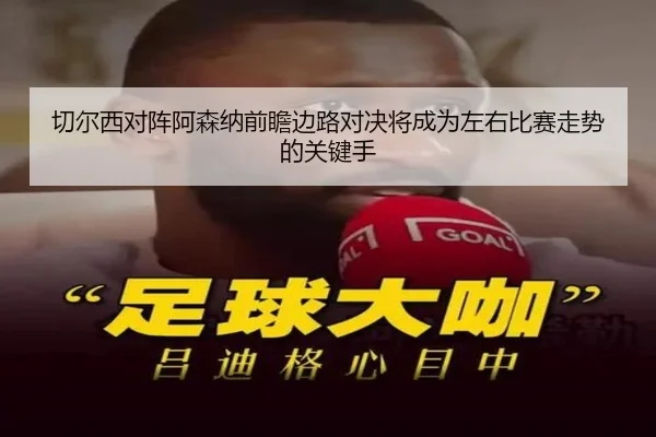 切尔西对阵阿森纳前瞻边路对决将成为左右比赛走势的关键手 | kaiyun